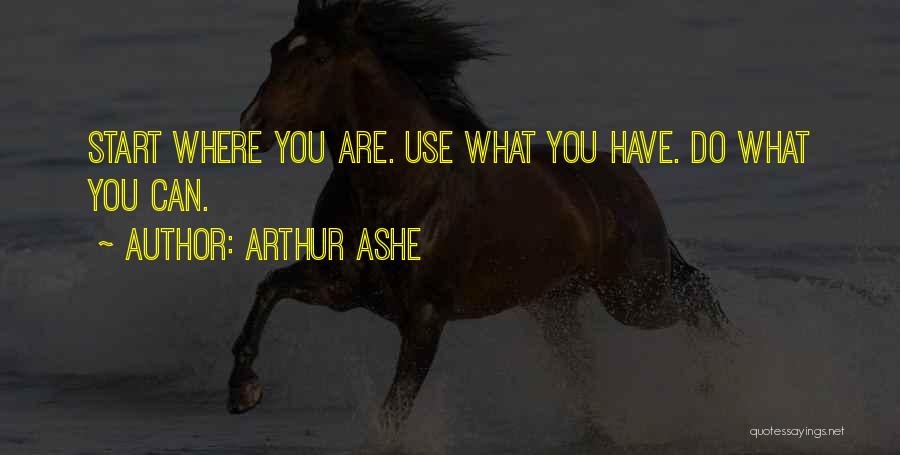 Arthur Ashe Quotes: Start Where You Are. Use What You Have. Do What You Can.