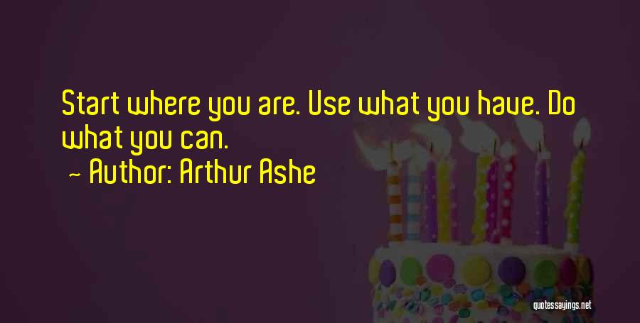 Arthur Ashe Quotes: Start Where You Are. Use What You Have. Do What You Can.