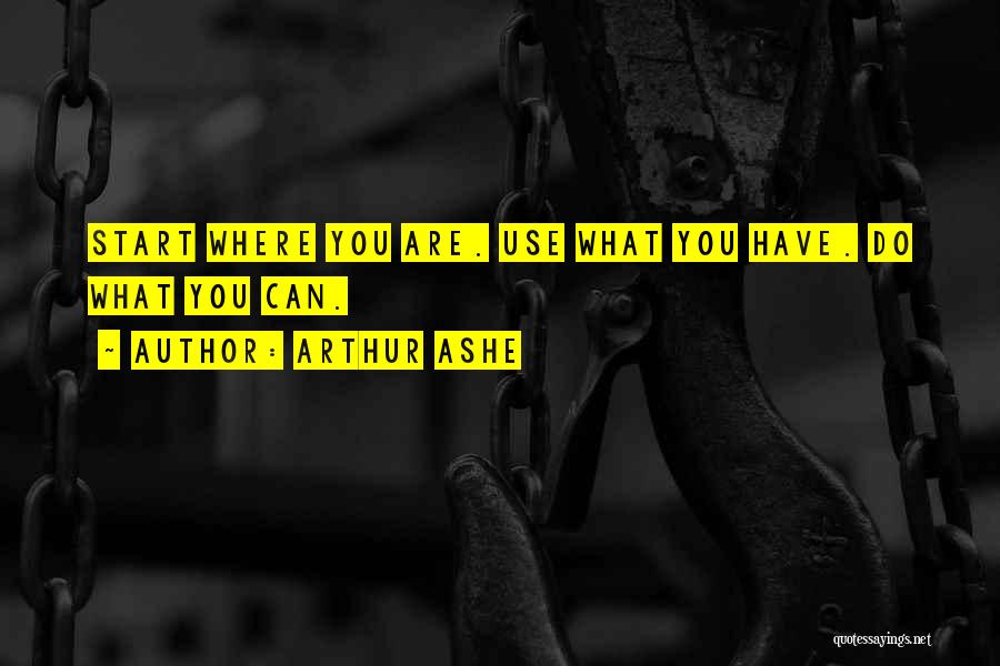 Arthur Ashe Quotes: Start Where You Are. Use What You Have. Do What You Can.