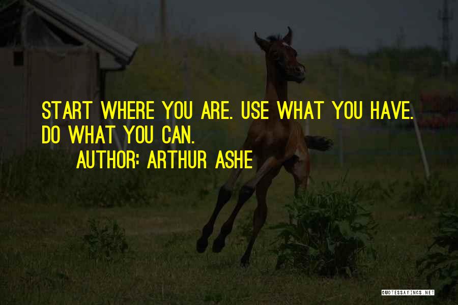 Arthur Ashe Quotes: Start Where You Are. Use What You Have. Do What You Can.