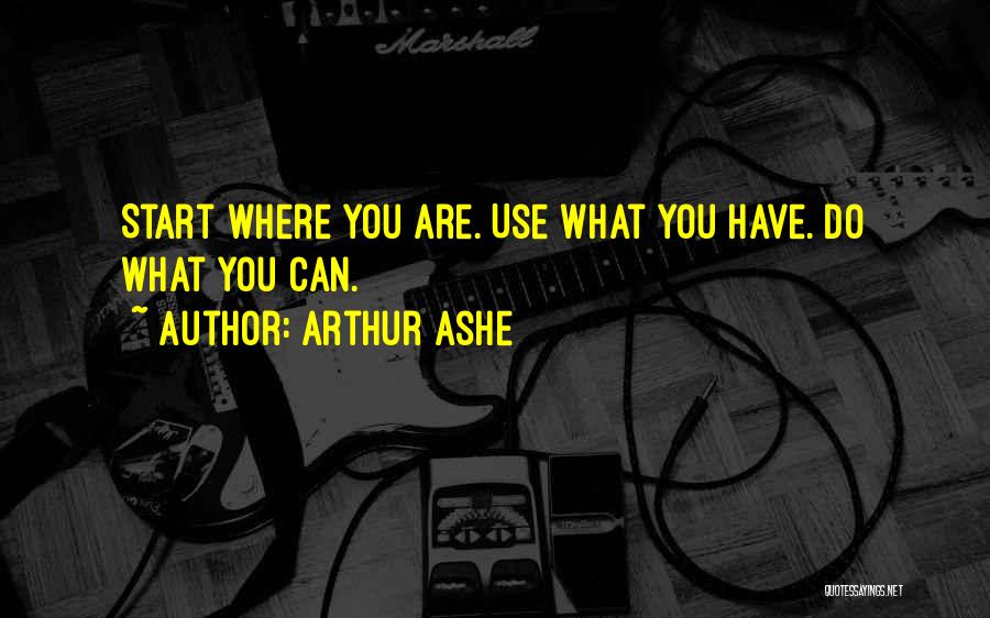 Arthur Ashe Quotes: Start Where You Are. Use What You Have. Do What You Can.