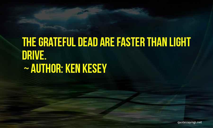 Ken Kesey Quotes: The Grateful Dead Are Faster Than Light Drive.