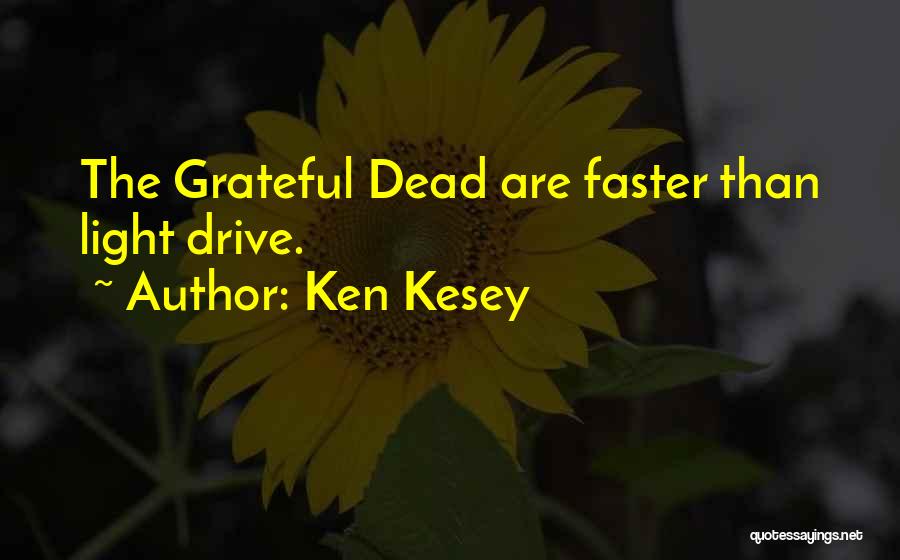 Ken Kesey Quotes: The Grateful Dead Are Faster Than Light Drive.