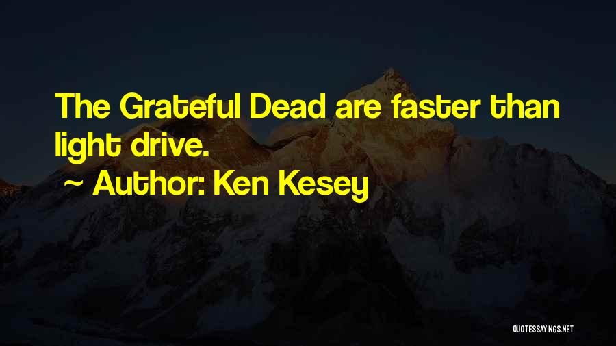 Ken Kesey Quotes: The Grateful Dead Are Faster Than Light Drive.
