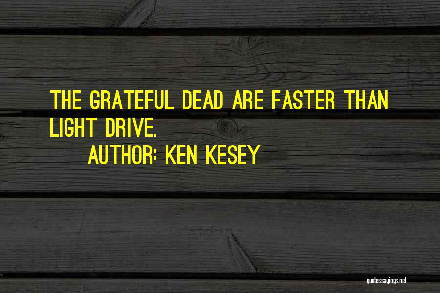 Ken Kesey Quotes: The Grateful Dead Are Faster Than Light Drive.