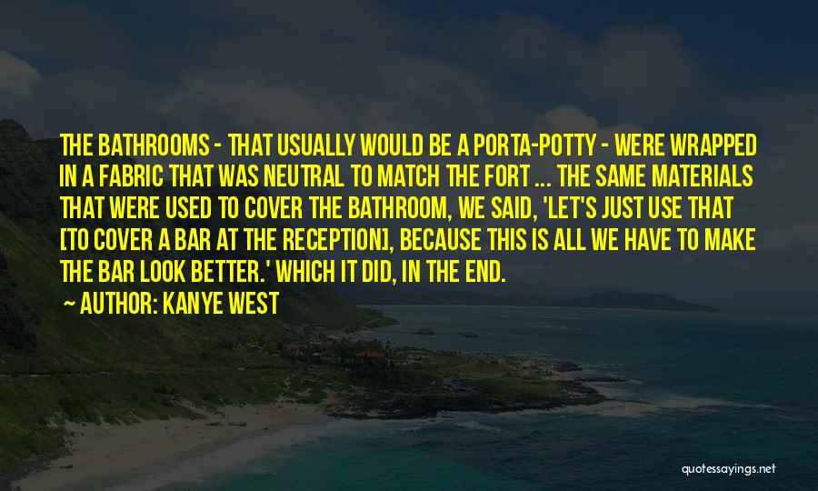 Kanye West Quotes: The Bathrooms - That Usually Would Be A Porta-potty - Were Wrapped In A Fabric That Was Neutral To Match