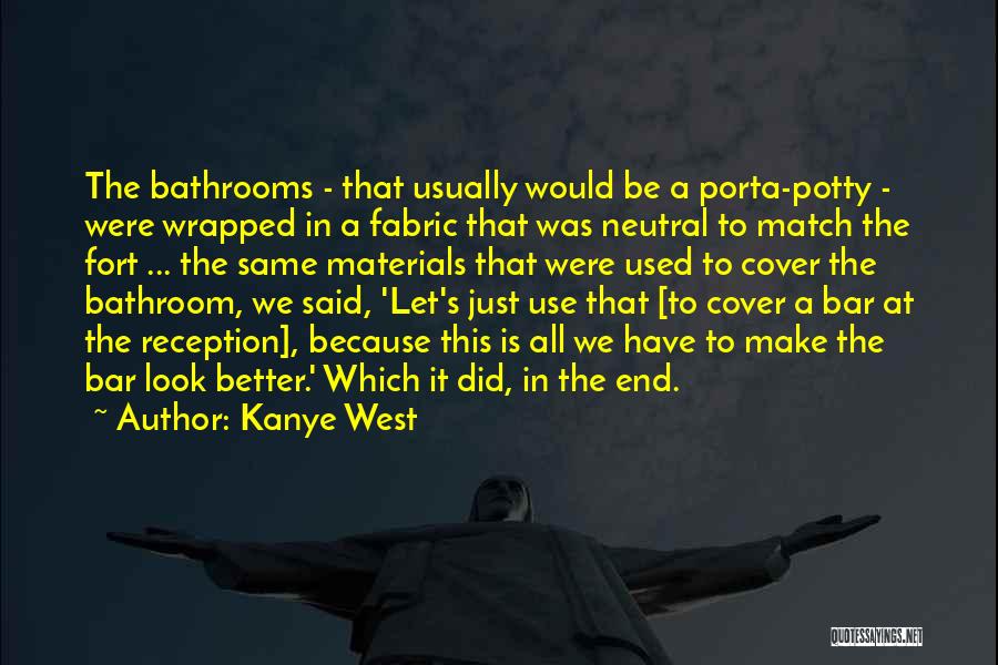 Kanye West Quotes: The Bathrooms - That Usually Would Be A Porta-potty - Were Wrapped In A Fabric That Was Neutral To Match