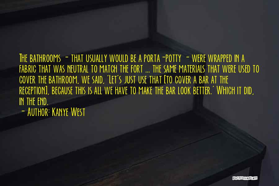 Kanye West Quotes: The Bathrooms - That Usually Would Be A Porta-potty - Were Wrapped In A Fabric That Was Neutral To Match