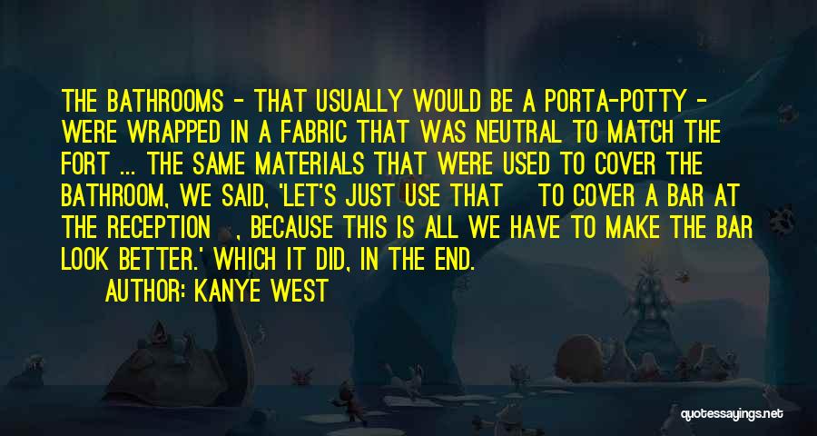 Kanye West Quotes: The Bathrooms - That Usually Would Be A Porta-potty - Were Wrapped In A Fabric That Was Neutral To Match