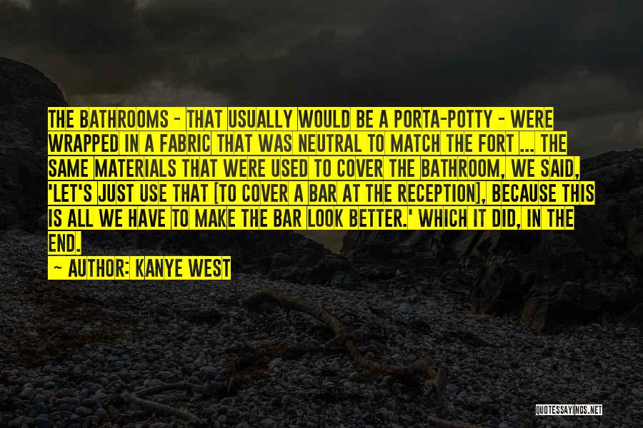 Kanye West Quotes: The Bathrooms - That Usually Would Be A Porta-potty - Were Wrapped In A Fabric That Was Neutral To Match