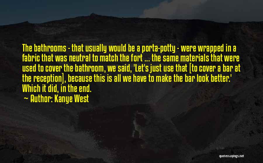 Kanye West Quotes: The Bathrooms - That Usually Would Be A Porta-potty - Were Wrapped In A Fabric That Was Neutral To Match