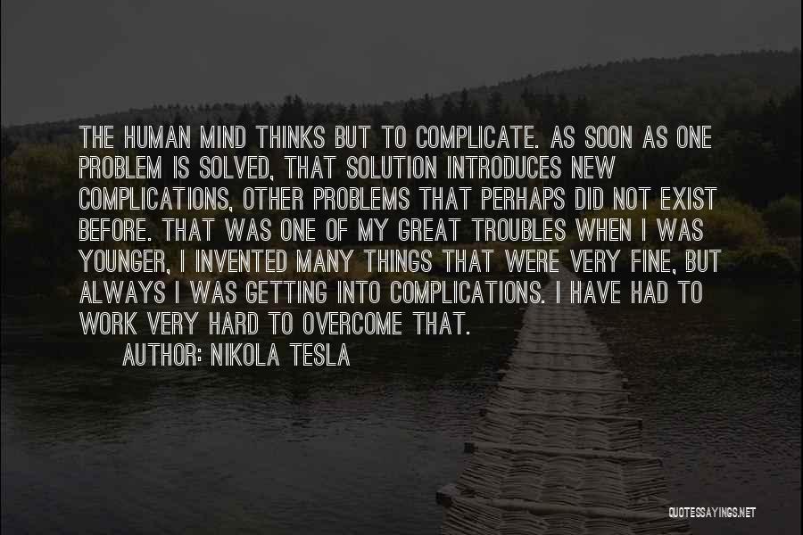 Nikola Tesla Quotes: The Human Mind Thinks But To Complicate. As Soon As One Problem Is Solved, That Solution Introduces New Complications, Other