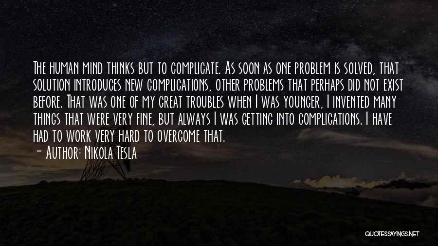 Nikola Tesla Quotes: The Human Mind Thinks But To Complicate. As Soon As One Problem Is Solved, That Solution Introduces New Complications, Other