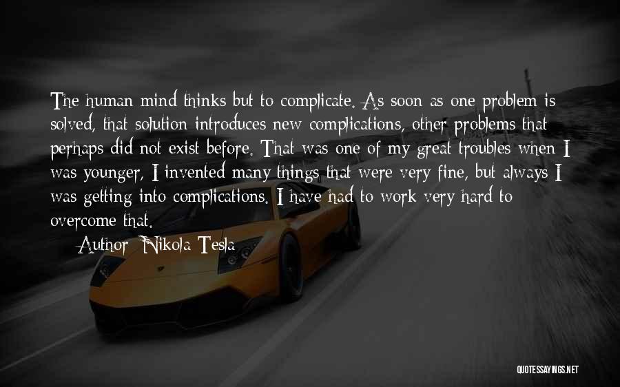 Nikola Tesla Quotes: The Human Mind Thinks But To Complicate. As Soon As One Problem Is Solved, That Solution Introduces New Complications, Other