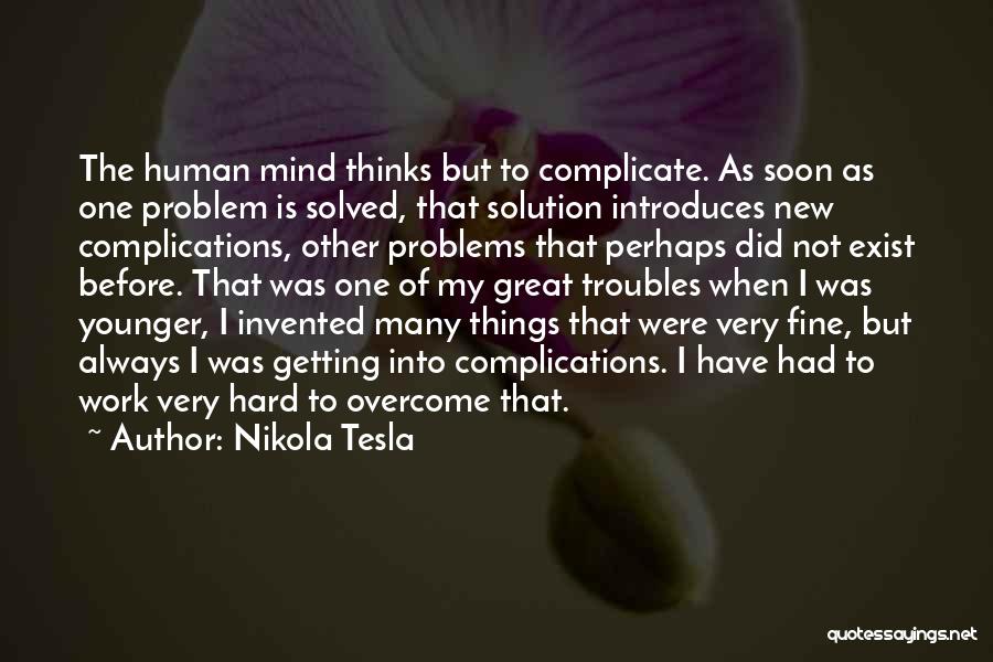 Nikola Tesla Quotes: The Human Mind Thinks But To Complicate. As Soon As One Problem Is Solved, That Solution Introduces New Complications, Other