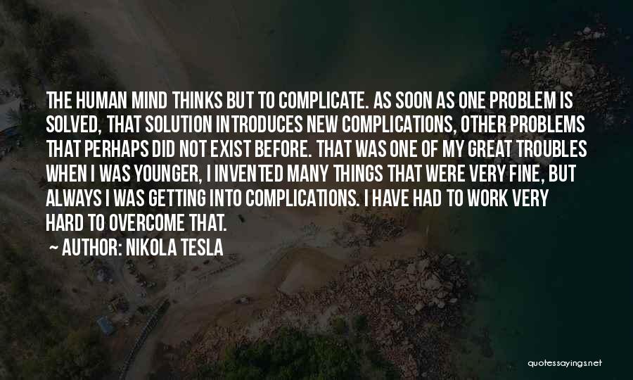 Nikola Tesla Quotes: The Human Mind Thinks But To Complicate. As Soon As One Problem Is Solved, That Solution Introduces New Complications, Other