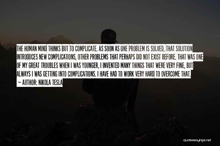 Nikola Tesla Quotes: The Human Mind Thinks But To Complicate. As Soon As One Problem Is Solved, That Solution Introduces New Complications, Other