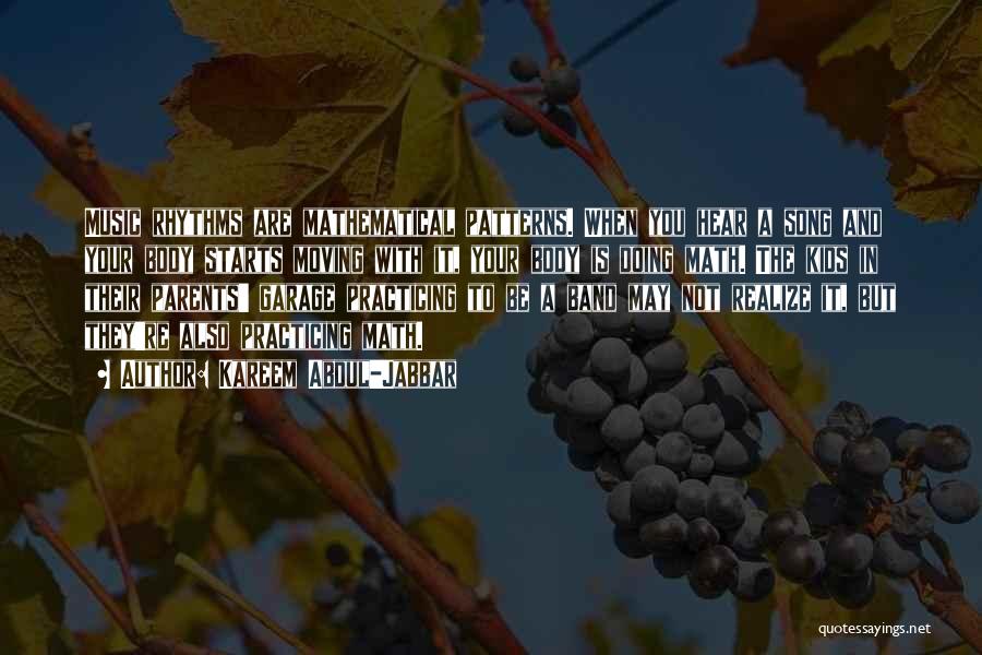 Kareem Abdul-Jabbar Quotes: Music Rhythms Are Mathematical Patterns. When You Hear A Song And Your Body Starts Moving With It, Your Body Is