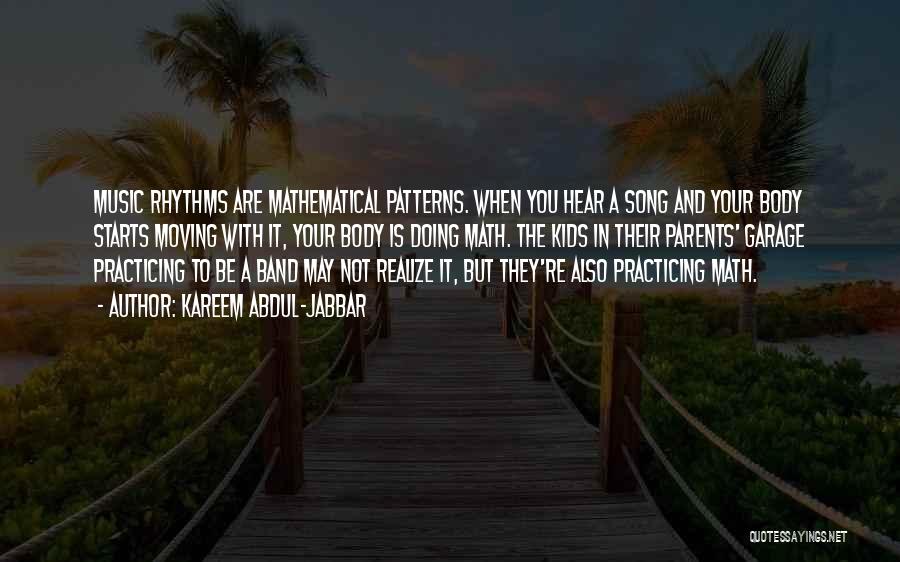 Kareem Abdul-Jabbar Quotes: Music Rhythms Are Mathematical Patterns. When You Hear A Song And Your Body Starts Moving With It, Your Body Is