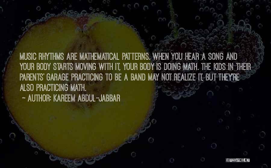 Kareem Abdul-Jabbar Quotes: Music Rhythms Are Mathematical Patterns. When You Hear A Song And Your Body Starts Moving With It, Your Body Is