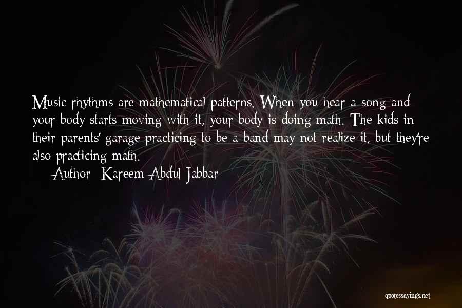 Kareem Abdul-Jabbar Quotes: Music Rhythms Are Mathematical Patterns. When You Hear A Song And Your Body Starts Moving With It, Your Body Is