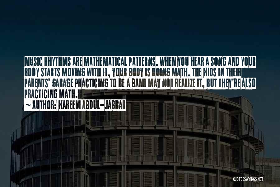 Kareem Abdul-Jabbar Quotes: Music Rhythms Are Mathematical Patterns. When You Hear A Song And Your Body Starts Moving With It, Your Body Is