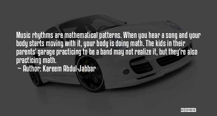 Kareem Abdul-Jabbar Quotes: Music Rhythms Are Mathematical Patterns. When You Hear A Song And Your Body Starts Moving With It, Your Body Is