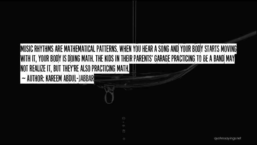 Kareem Abdul-Jabbar Quotes: Music Rhythms Are Mathematical Patterns. When You Hear A Song And Your Body Starts Moving With It, Your Body Is