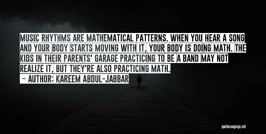 Kareem Abdul-Jabbar Quotes: Music Rhythms Are Mathematical Patterns. When You Hear A Song And Your Body Starts Moving With It, Your Body Is