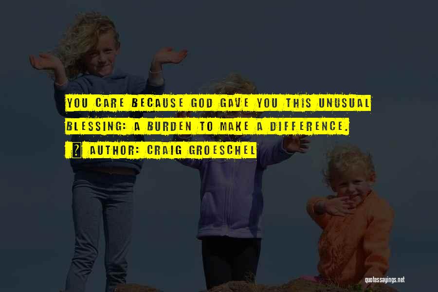 Craig Groeschel Quotes: You Care Because God Gave You This Unusual Blessing: A Burden To Make A Difference.