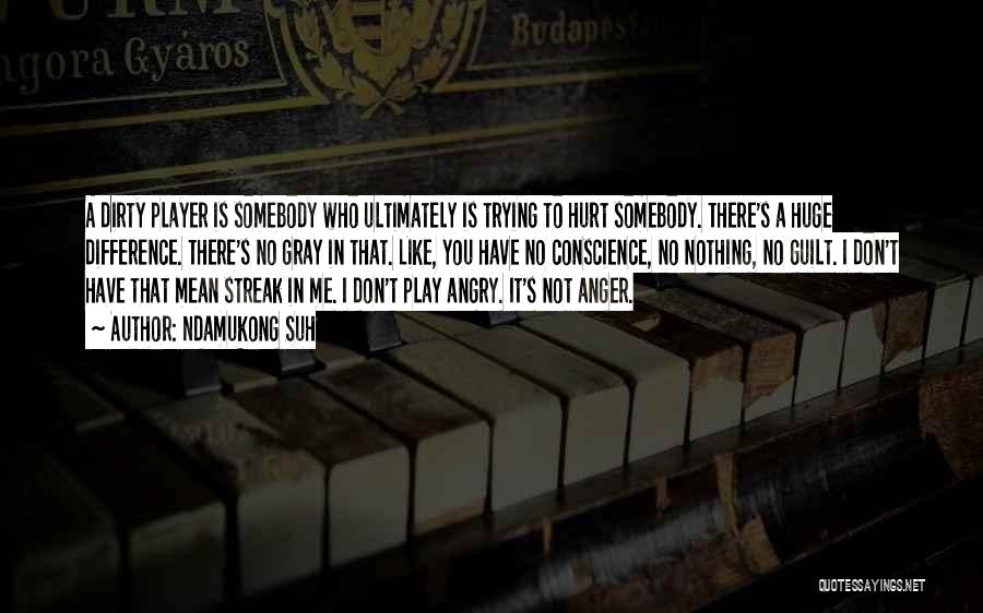 Ndamukong Suh Quotes: A Dirty Player Is Somebody Who Ultimately Is Trying To Hurt Somebody. There's A Huge Difference. There's No Gray In