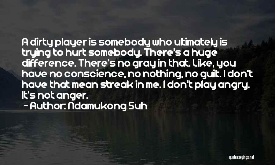 Ndamukong Suh Quotes: A Dirty Player Is Somebody Who Ultimately Is Trying To Hurt Somebody. There's A Huge Difference. There's No Gray In