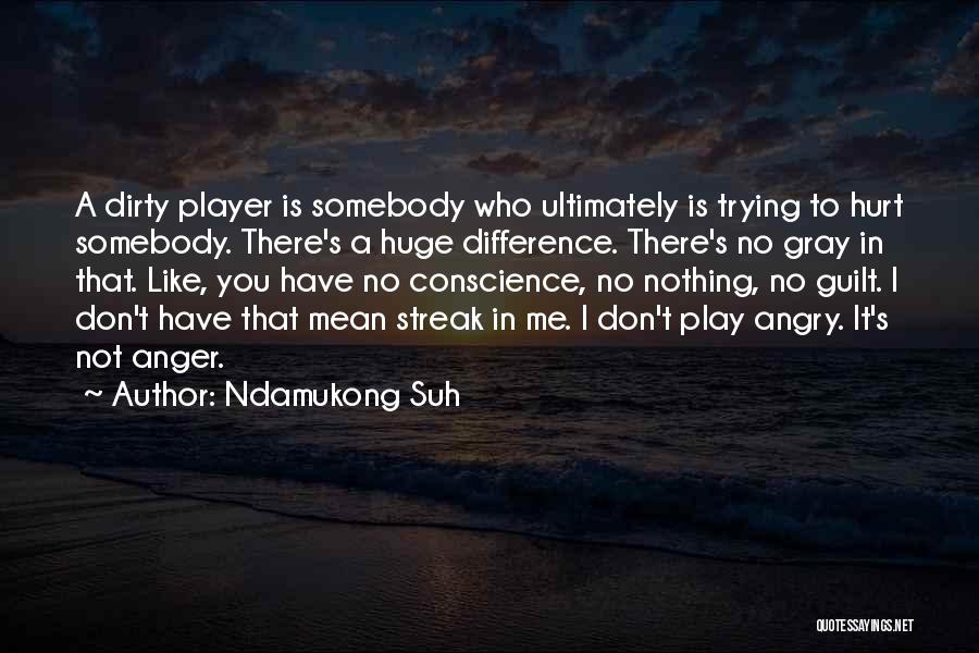 Ndamukong Suh Quotes: A Dirty Player Is Somebody Who Ultimately Is Trying To Hurt Somebody. There's A Huge Difference. There's No Gray In