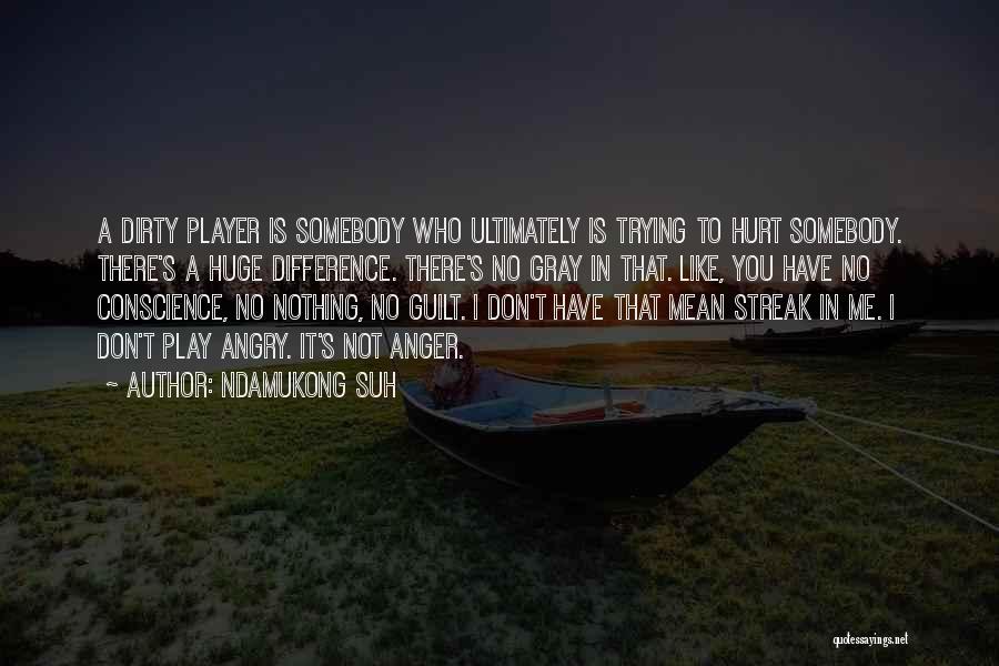 Ndamukong Suh Quotes: A Dirty Player Is Somebody Who Ultimately Is Trying To Hurt Somebody. There's A Huge Difference. There's No Gray In