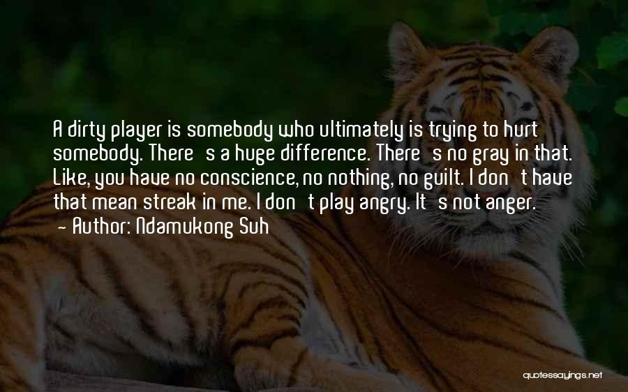 Ndamukong Suh Quotes: A Dirty Player Is Somebody Who Ultimately Is Trying To Hurt Somebody. There's A Huge Difference. There's No Gray In