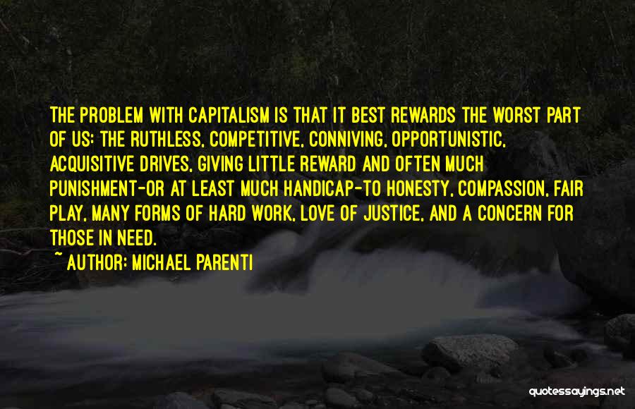 Michael Parenti Quotes: The Problem With Capitalism Is That It Best Rewards The Worst Part Of Us: The Ruthless, Competitive, Conniving, Opportunistic, Acquisitive