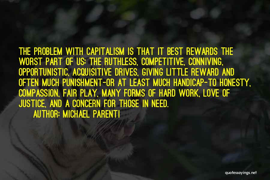 Michael Parenti Quotes: The Problem With Capitalism Is That It Best Rewards The Worst Part Of Us: The Ruthless, Competitive, Conniving, Opportunistic, Acquisitive