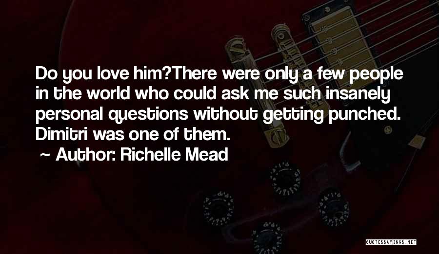 Richelle Mead Quotes: Do You Love Him?there Were Only A Few People In The World Who Could Ask Me Such Insanely Personal Questions