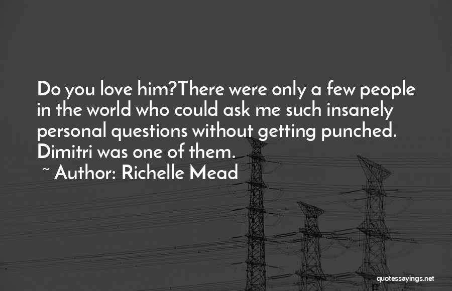 Richelle Mead Quotes: Do You Love Him?there Were Only A Few People In The World Who Could Ask Me Such Insanely Personal Questions
