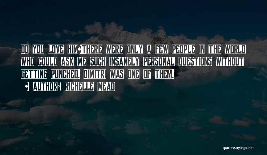 Richelle Mead Quotes: Do You Love Him?there Were Only A Few People In The World Who Could Ask Me Such Insanely Personal Questions