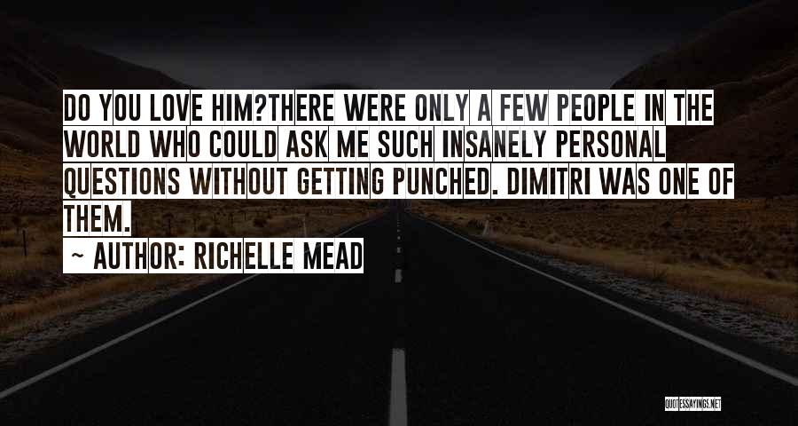 Richelle Mead Quotes: Do You Love Him?there Were Only A Few People In The World Who Could Ask Me Such Insanely Personal Questions