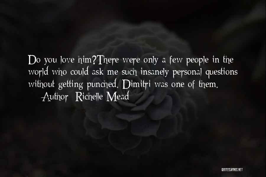 Richelle Mead Quotes: Do You Love Him?there Were Only A Few People In The World Who Could Ask Me Such Insanely Personal Questions