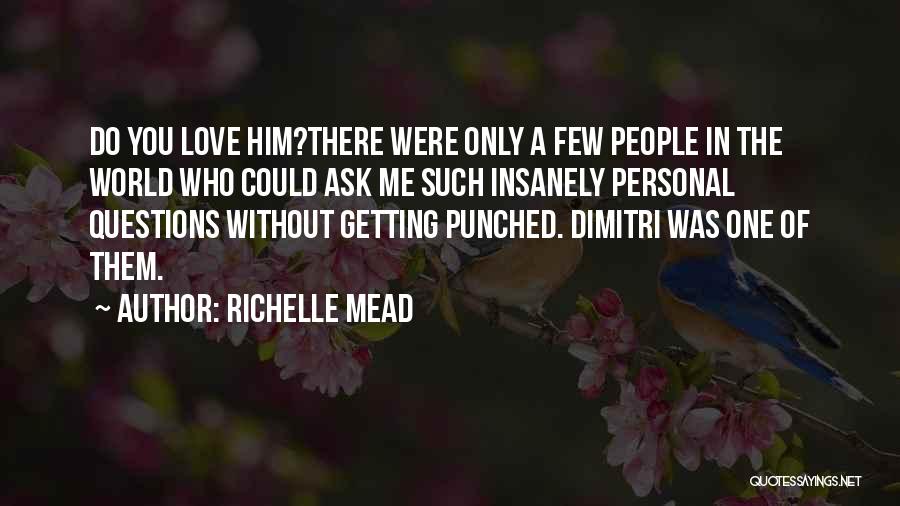 Richelle Mead Quotes: Do You Love Him?there Were Only A Few People In The World Who Could Ask Me Such Insanely Personal Questions