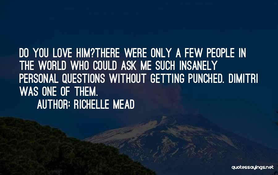 Richelle Mead Quotes: Do You Love Him?there Were Only A Few People In The World Who Could Ask Me Such Insanely Personal Questions