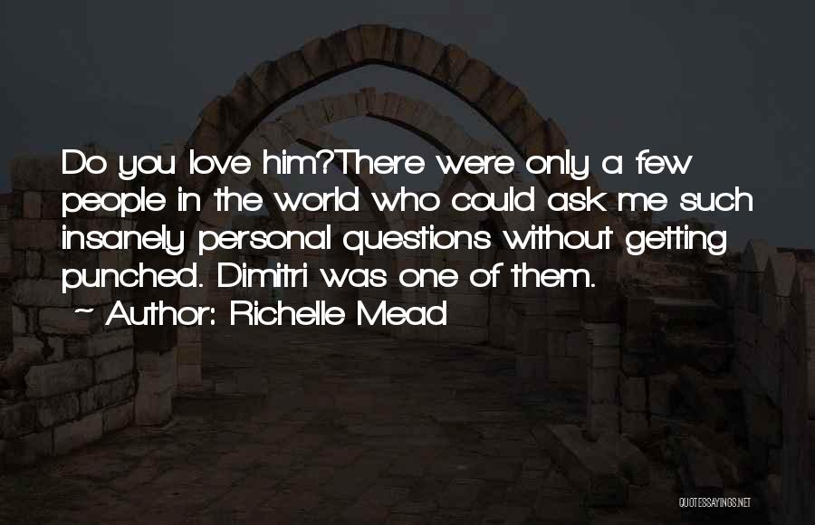 Richelle Mead Quotes: Do You Love Him?there Were Only A Few People In The World Who Could Ask Me Such Insanely Personal Questions