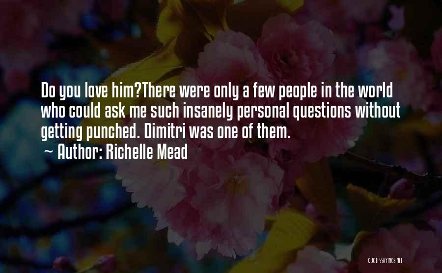 Richelle Mead Quotes: Do You Love Him?there Were Only A Few People In The World Who Could Ask Me Such Insanely Personal Questions