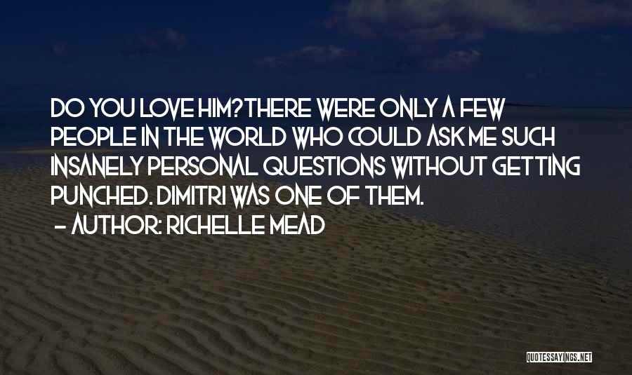 Richelle Mead Quotes: Do You Love Him?there Were Only A Few People In The World Who Could Ask Me Such Insanely Personal Questions