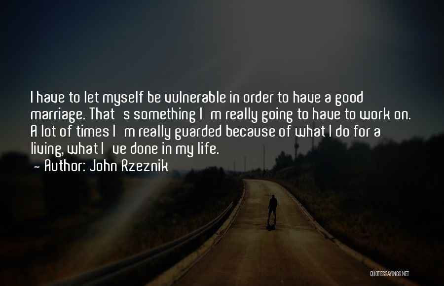 John Rzeznik Quotes: I Have To Let Myself Be Vulnerable In Order To Have A Good Marriage. That's Something I'm Really Going To