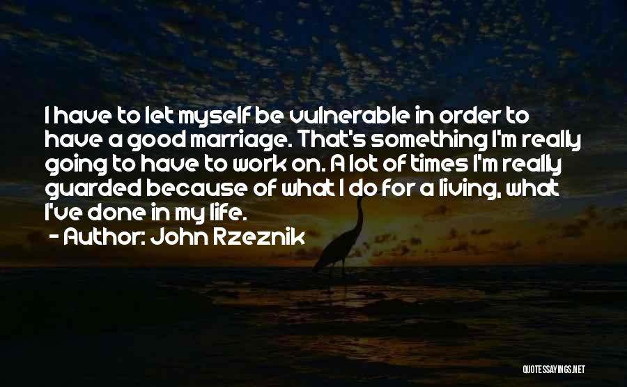 John Rzeznik Quotes: I Have To Let Myself Be Vulnerable In Order To Have A Good Marriage. That's Something I'm Really Going To