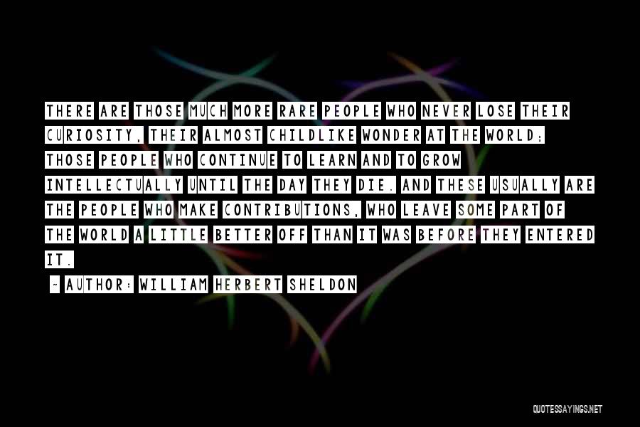 William Herbert Sheldon Quotes: There Are Those Much More Rare People Who Never Lose Their Curiosity, Their Almost Childlike Wonder At The World; Those